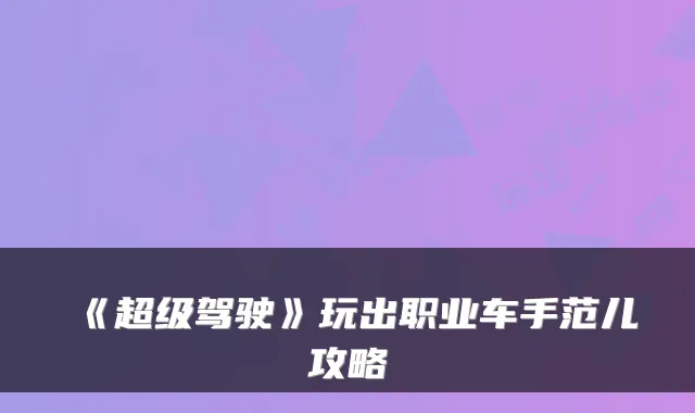 《超级驾驶》玩出职业车手范儿攻略