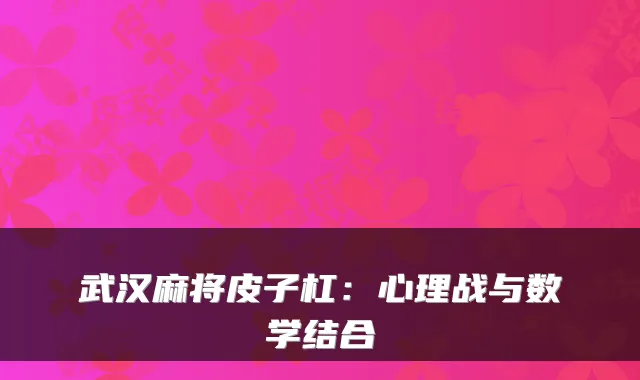 武汉麻将皮子杠：心理战与数学结合