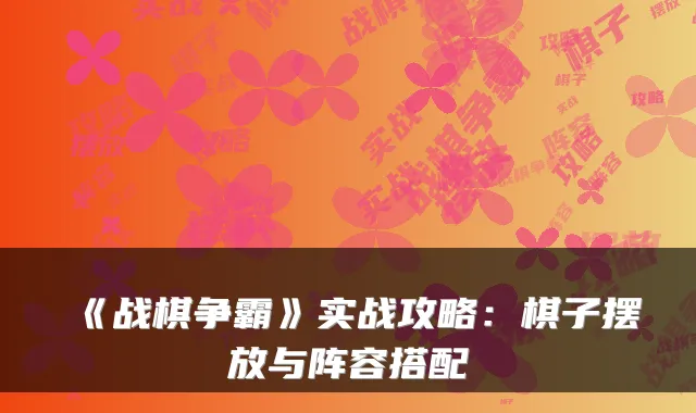 《战棋争霸》实战攻略：棋子摆放与阵容搭配