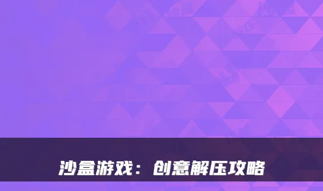 沙盒游戏：创意解压攻略