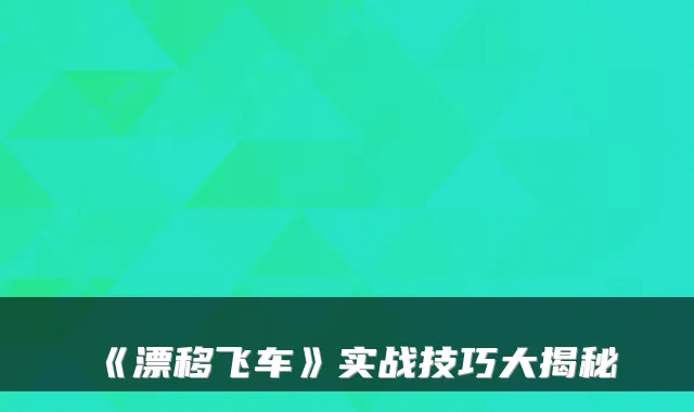 《漂移飞车》实战技巧大揭秘