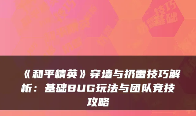 《和平精英》穿墙与扔雷技巧解析：基础BUG玩法与团队竞技攻略