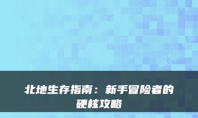 北地生存指南:新手冒险者的硬核攻略