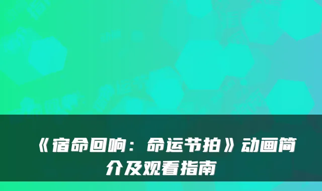 《宿命回响：命运节拍》动画简介及观看指南