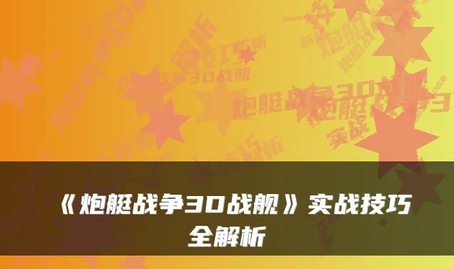 《炮艇战争3D战舰》实战技巧全解析