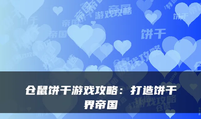 仓鼠饼干游戏攻略：打造饼干界帝国