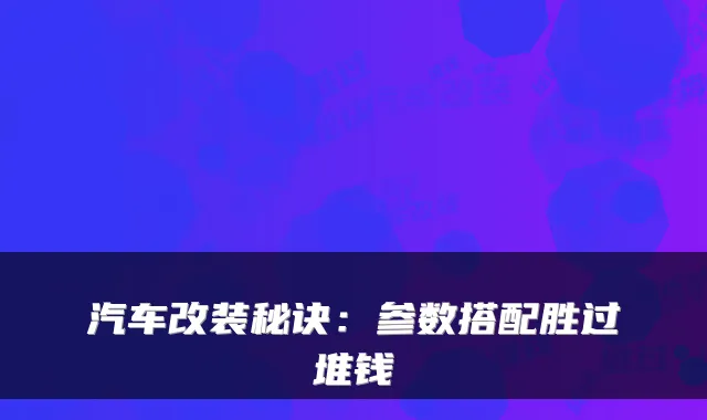 汽车改装秘诀：参数搭配胜过堆钱