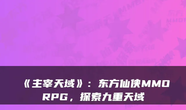 《主宰天域》：东方仙侠MMORPG，探索九重天域