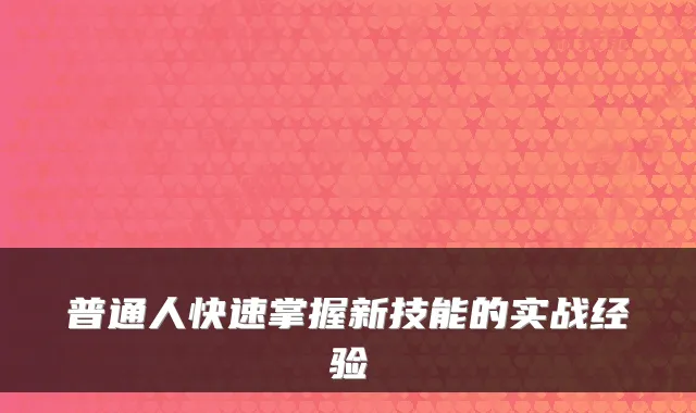 普通人快速掌握新技能的实战经验