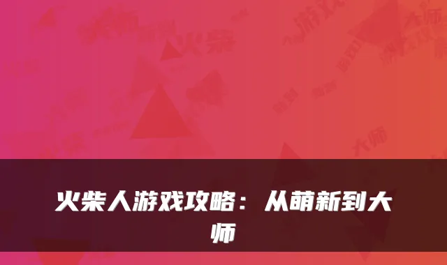 火柴人游戏攻略：从萌新到大师