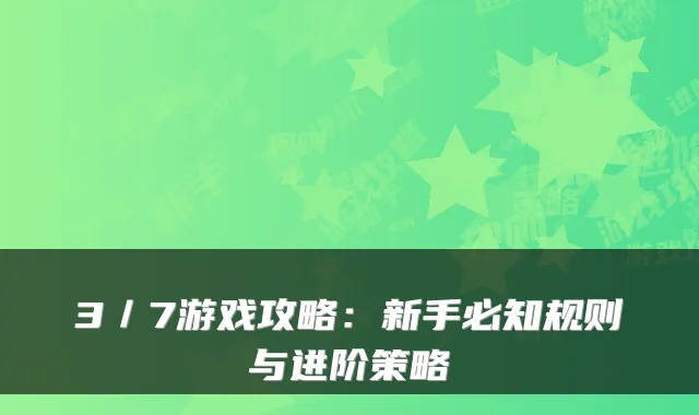 3／7游戏攻略：新手必知规则与进阶策略
