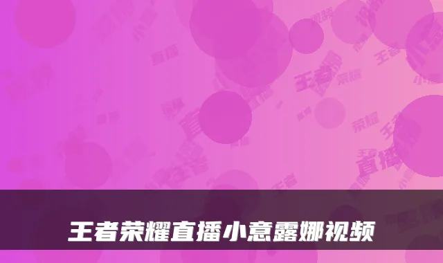 王者荣耀直播小意露娜视频