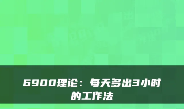 6900理论：每天多出3小时的工作法