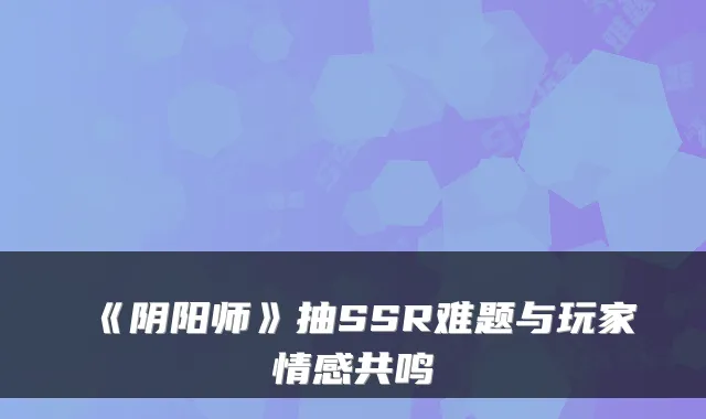 《阴阳师》抽SSR难题与玩家情感共鸣