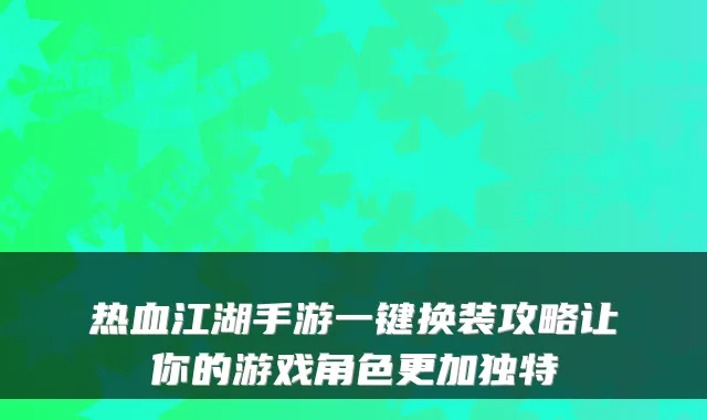 热血江湖手游一键换装攻略让你的游戏角色更加独特