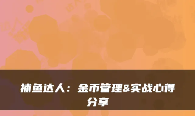 捕鱼达人：金币管理&实战心得分享