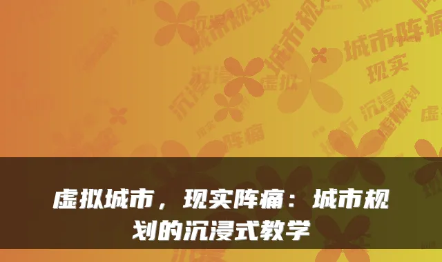 虚拟城市,现实阵痛:城市规划的沉浸式教学