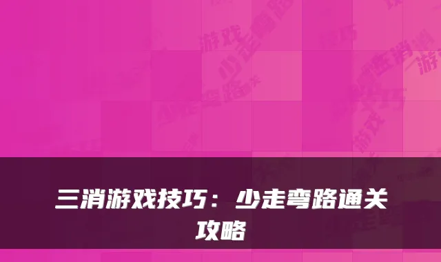 三消游戏技巧：少走弯路通关攻略