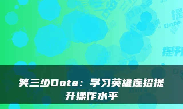 笑三少Dota：学习英雄连招提升操作水平