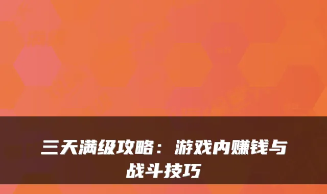 三天满级攻略：游戏内赚钱与战斗技巧