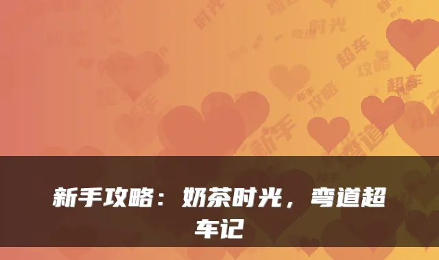 新手攻略：奶茶时光，弯道超车记