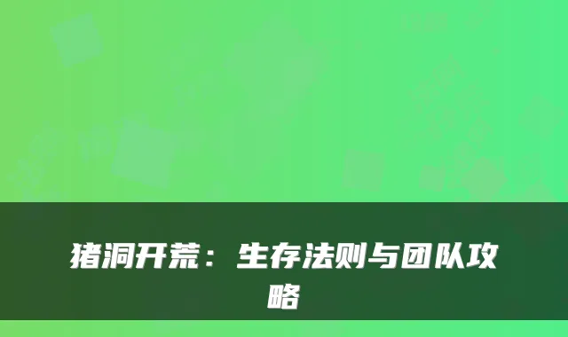 猪洞开荒：生存法则与团队攻略
