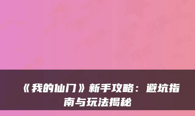 《我的仙门》新手攻略:避坑指南与玩法揭秘