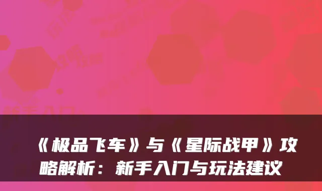 《极品飞车》与《星际战甲》攻略解析：新手入门与玩法建议