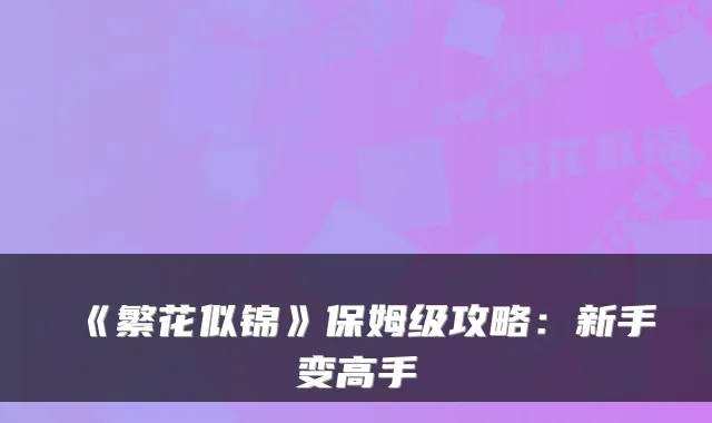 《繁花似锦》保姆级攻略：新手变高手
