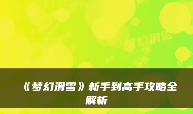 《梦幻滑雪》新手到高手攻略全解析