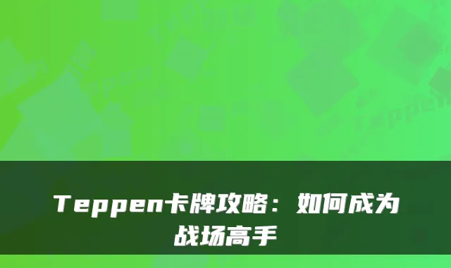 Teppen卡牌攻略：如何成为战场高手