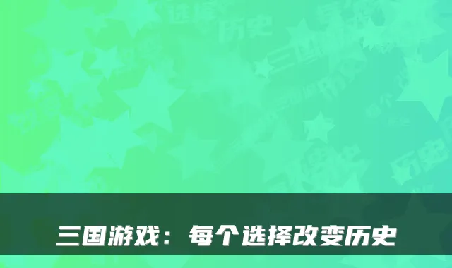 三国游戏：每个选择改变历史