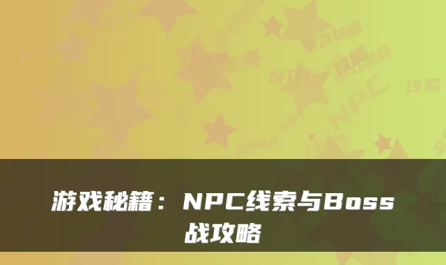 游戏秘籍：NPC线索与Boss战攻略
