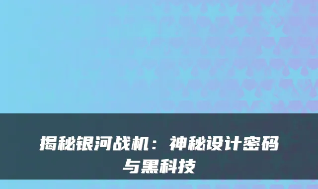 揭秘银河战机：神秘设计密码与黑科技