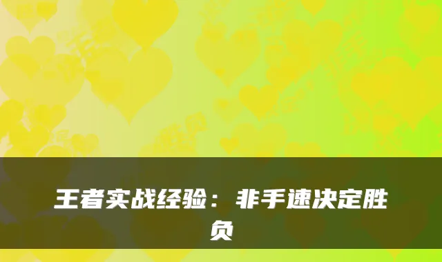 王者实战经验：非手速决定胜负