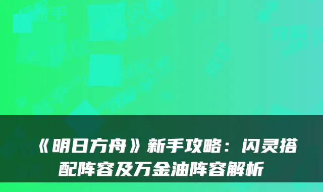 《明日方舟》新手攻略：闪灵搭配阵容及万金油阵容解析