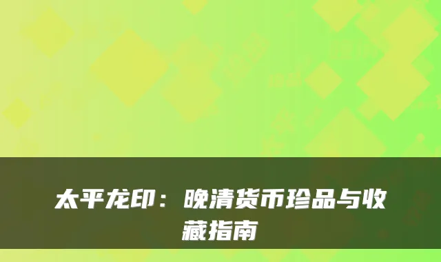 太平龙印：晚清货币珍品与收藏指南