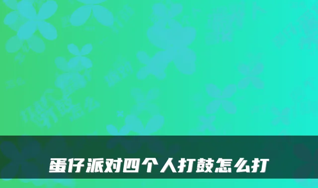 蛋仔派对四个人打鼓怎么打