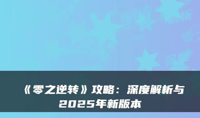 《零之逆转》攻略：深度解析与2025年新版本