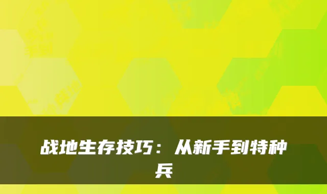 战地生存技巧：从新手到特种兵