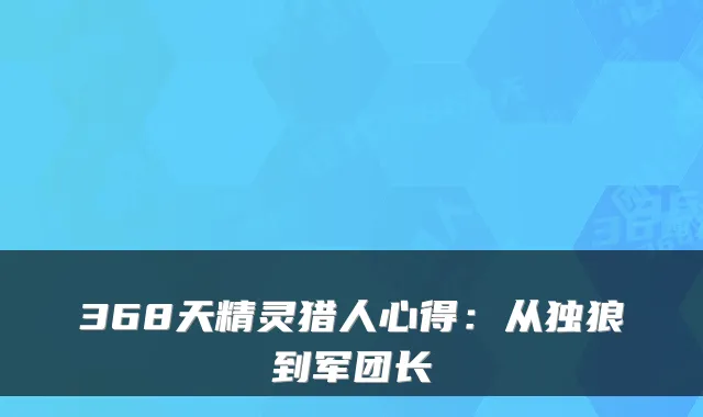 368天精灵猎人心得：从独狼到军团长