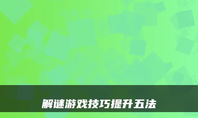 解谜游戏技巧提升五法