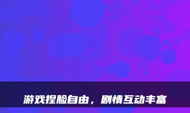 游戏捏脸自由，剧情互动丰富