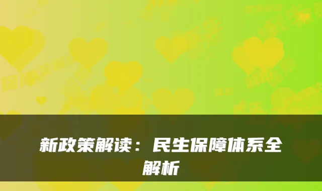 新政策解读：民生保障体系全解析