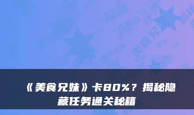 《美食兄妹》卡80%？揭秘隐藏任务通关秘籍