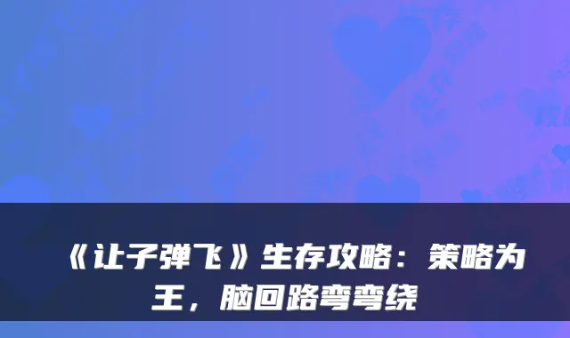 《让子弹飞》生存攻略：策略为王，脑回路弯弯绕