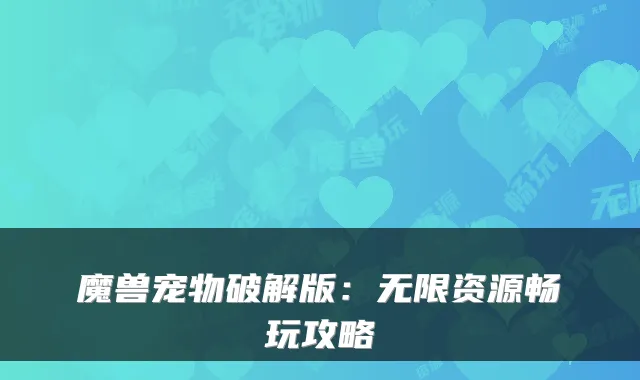 魔兽宠物破解版:无限资源畅玩攻略