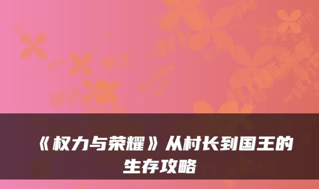 《权力与荣耀》从村长到国王的生存攻略