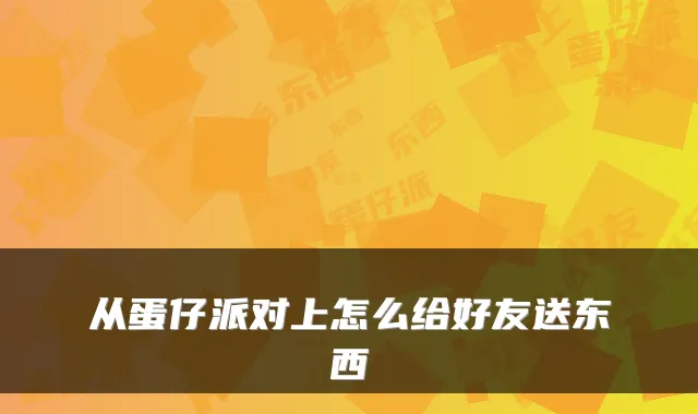 从蛋仔派对上怎么给好友送东西