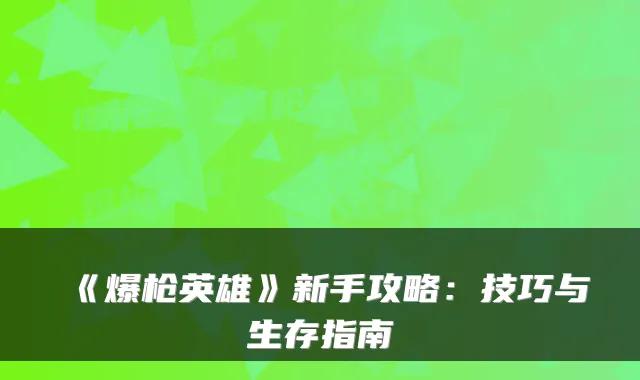 《爆枪英雄》新手攻略：技巧与生存指南